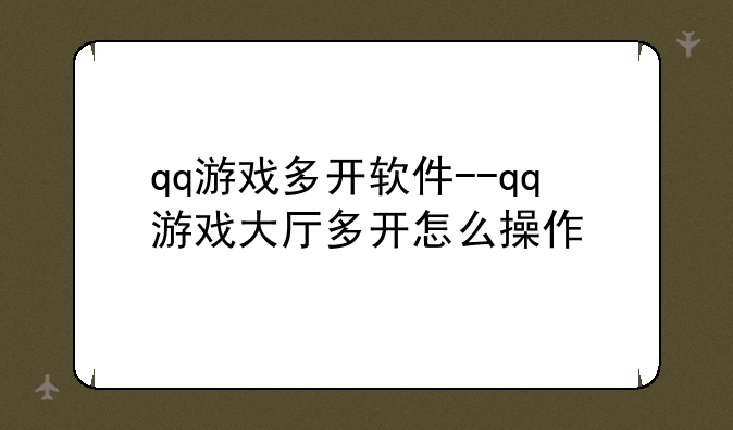 qq游戏多开软件--qq游戏大厅多开怎么操作