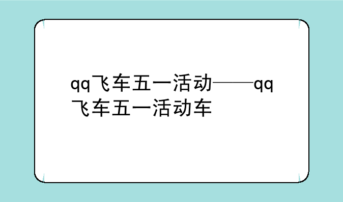 qq飞车五一活动——qq飞车五一活动车