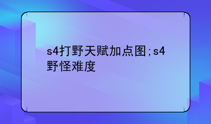 s4打野天赋加点图;s4野怪难度