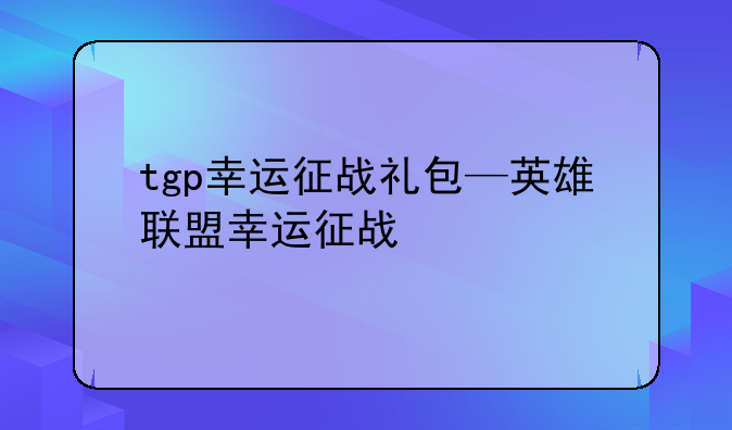 tgp幸运征战礼包—英雄联盟幸运征战