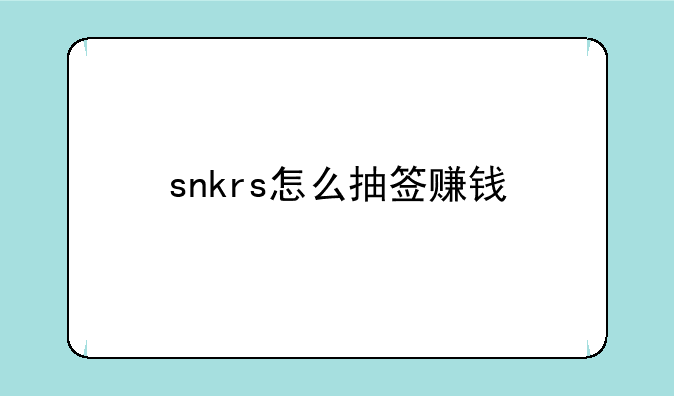 snkrs怎么抽签赚钱