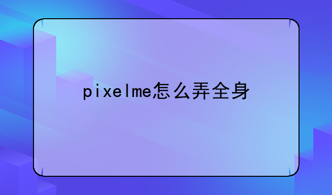 pixelme怎么弄全身