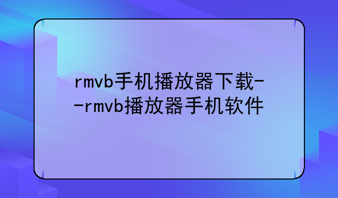 rmvb手机播放器下载--rmvb播放器手机软件