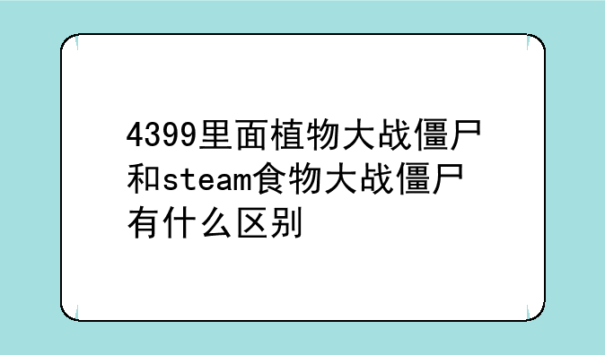 4399里面植物大战僵尸和steam食物大战僵尸有什么区别