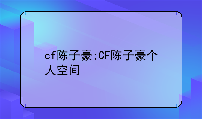 cf陈子豪;CF陈子豪个人空间