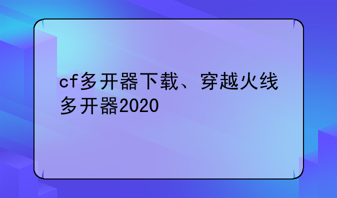 cf多开器下载、穿越火线多开器2020