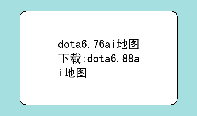 dota6.76ai地图下载:dota6.88ai地图