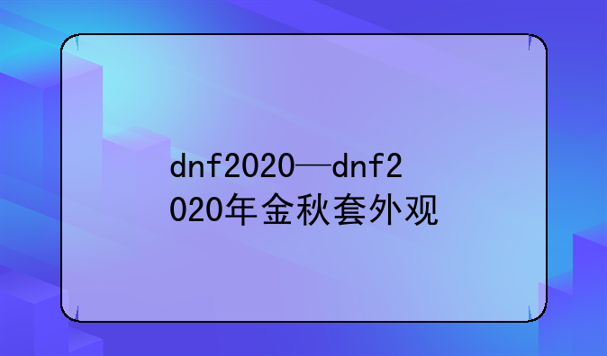 dnf2020—dnf2020年金秋套外观