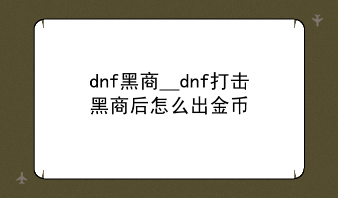 dnf黑商__dnf打击黑商后怎么出金币