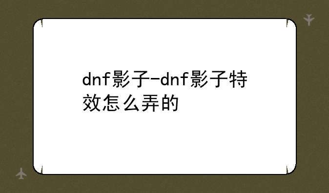 dnf影子-dnf影子特效怎么弄的