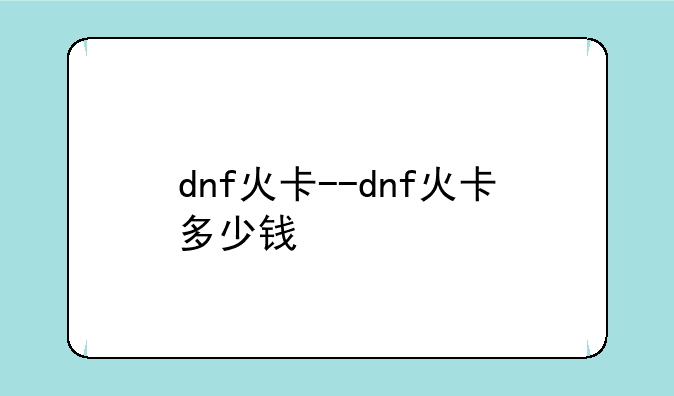 dnf火卡--dnf火卡多少钱