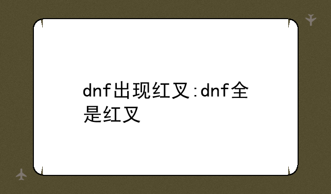 dnf出现红叉:dnf全是红叉