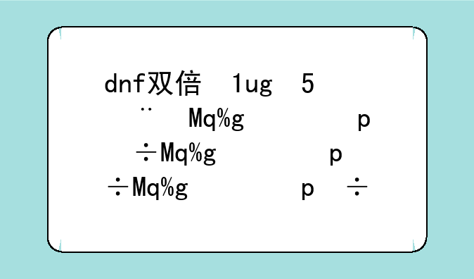 dnf双倍经验时间:地下城双倍经验