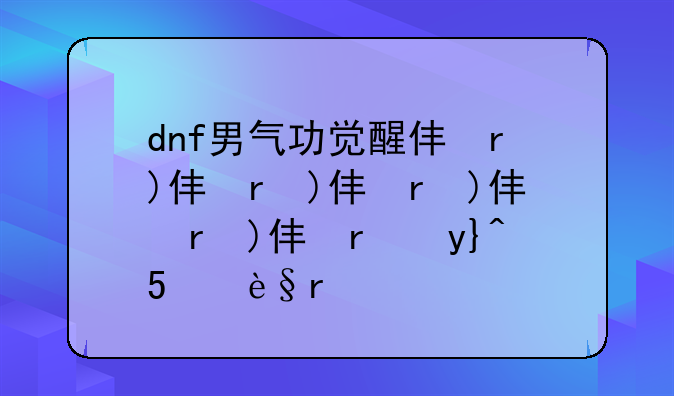 dnf男气功觉醒任务—男气功觉醒外观