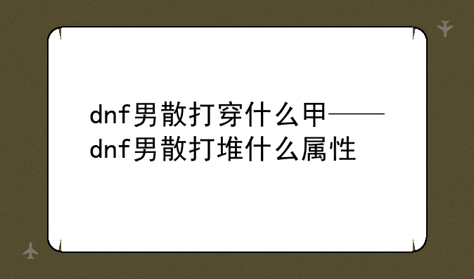 dnf男散打穿什么甲——dnf男散打堆什么属性