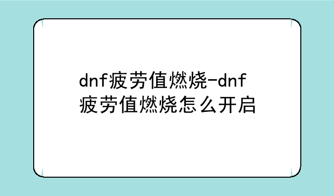 dnf疲劳值燃烧-dnf疲劳值燃烧怎么开启