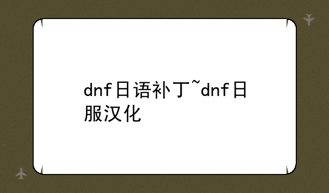 dnf日语补丁~dnf日服汉化