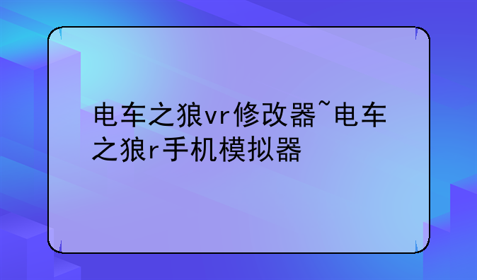 电车之狼vr修改器~电车之狼r手机模拟器