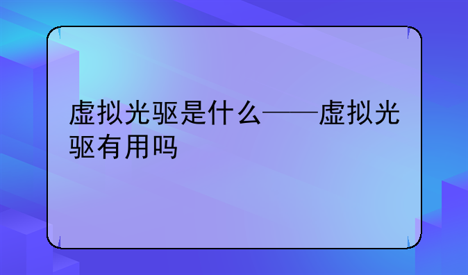 虚拟光驱是什么——虚拟光驱有用吗