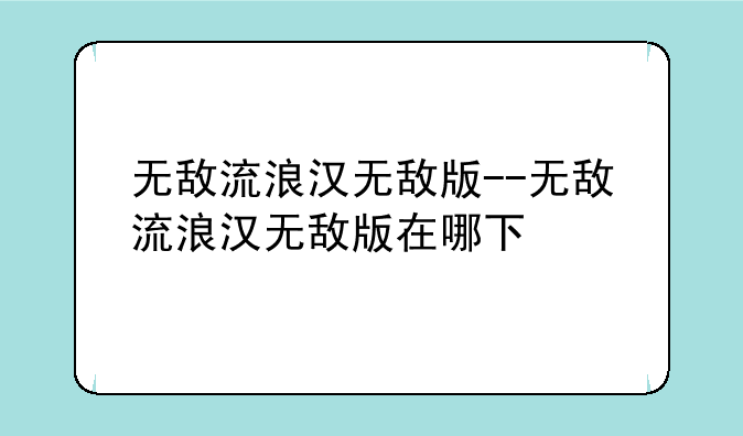 无敌流浪汉无敌版--无敌流浪汉无敌版在哪下