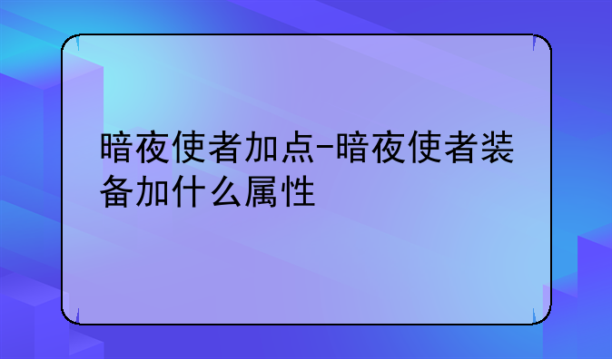 暗夜使者加点-暗夜使者装备加什么属性