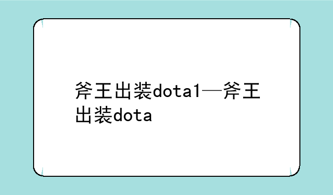 斧王出装dota1—斧王出装dota