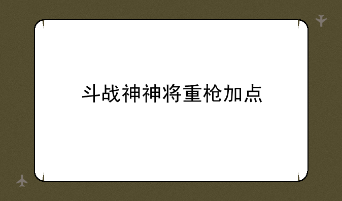 斗战神神将重枪加点