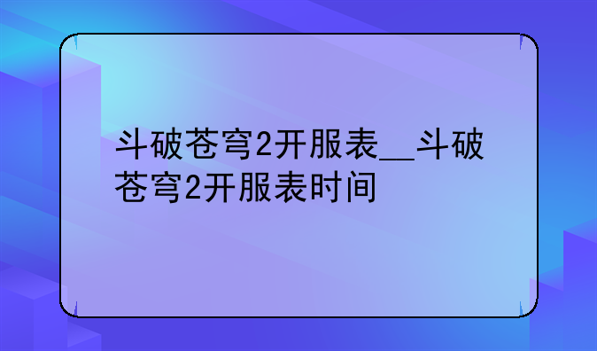 斗破苍穹2开服表__斗破苍穹2开服表时间