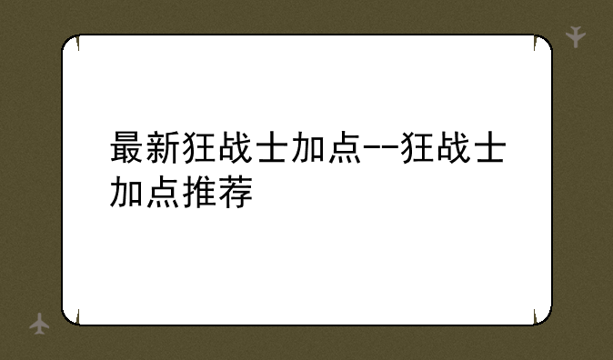 最新狂战士加点--狂战士加点推荐