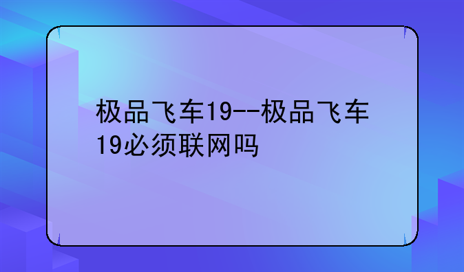 极品飞车19--极品飞车19必须联网吗