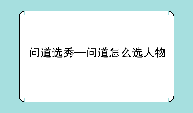 问道选秀—问道怎么选人物