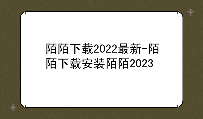 陌陌下载2022最新-陌陌下载安装陌陌2023