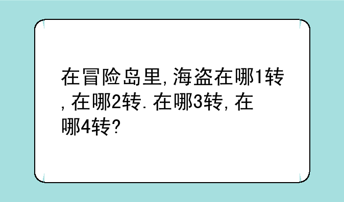 在冒险岛里,海盗在哪1转,在哪2转.在哪3转,在哪4转?