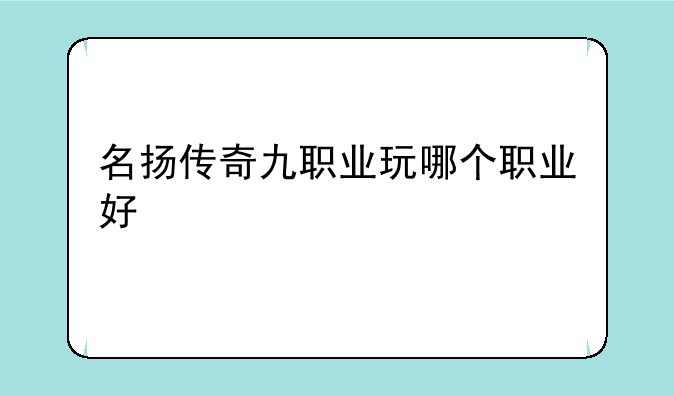 名扬传奇九职业玩哪个职业好