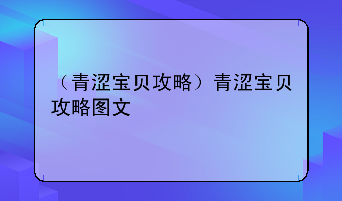 （青涩宝贝攻略）青涩宝贝攻略图文