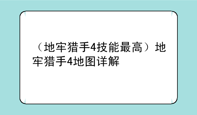 （地牢猎手4技能最高）地牢猎手4地图详解