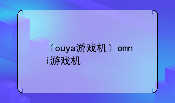 （ouya游戏机）omni游戏机