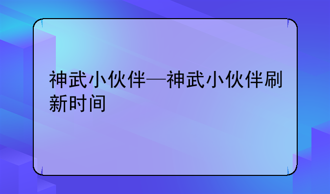 神武小伙伴—神武小伙伴刷新时间