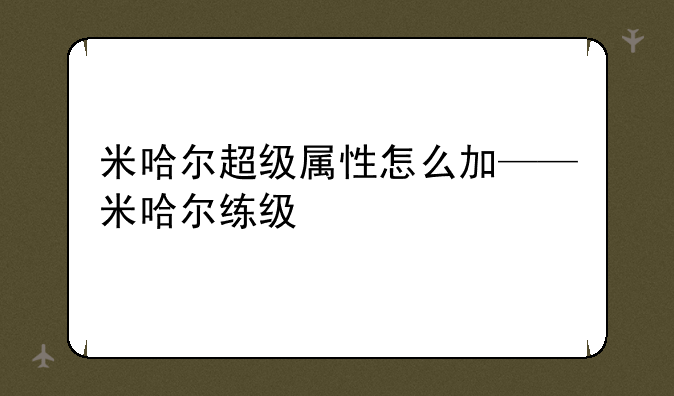 米哈尔超级属性怎么加——米哈尔练级