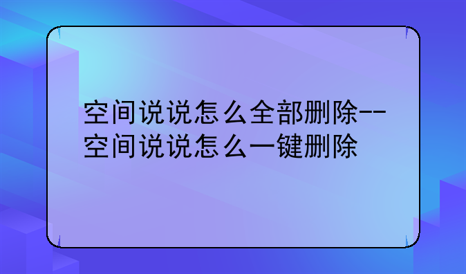 空间说说怎么全部删除--空间说说怎么一键删除