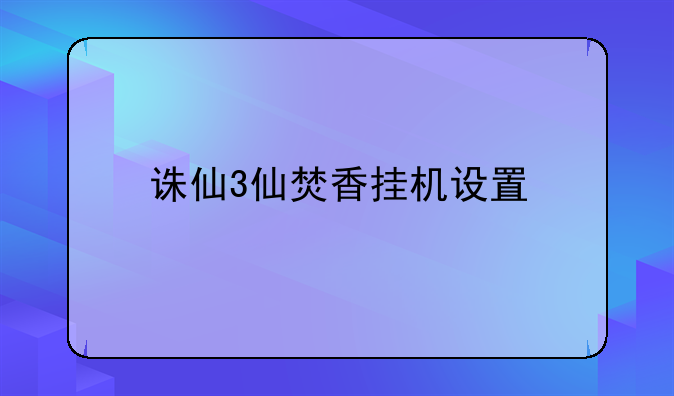 诛仙3仙焚香挂机设置