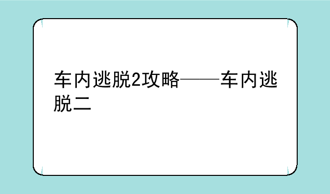 车内逃脱2攻略——车内逃脱二