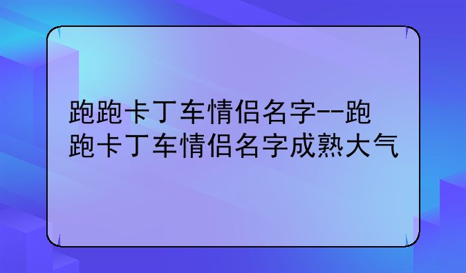 跑跑卡丁车情侣名字--跑跑卡丁车情侣名字成熟大气