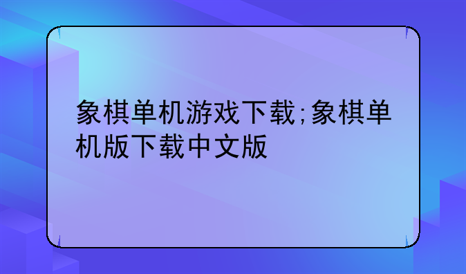 象棋单机游戏下载;象棋单机版下载中文版