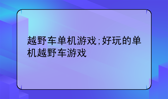 越野车单机游戏;好玩的单机越野车游戏