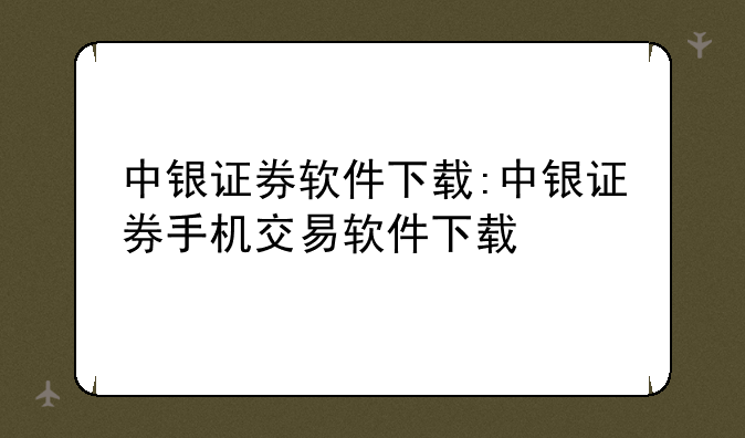 中银证券软件下载:中银证券手机交易软件下载