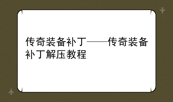 传奇装备补丁——传奇装备补丁解压教程