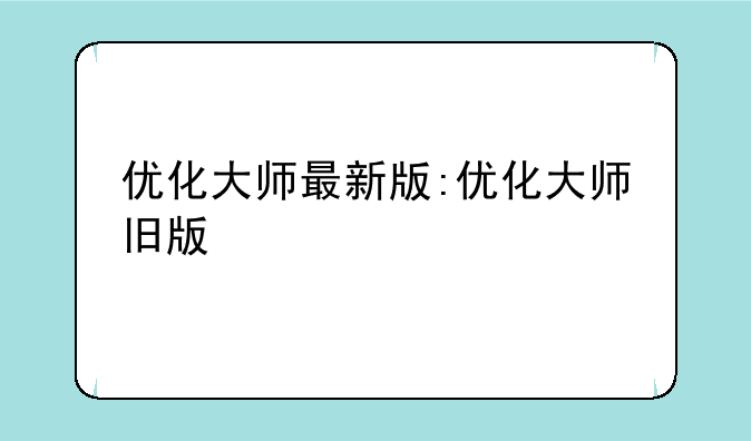 优化大师最新版:优化大师旧版