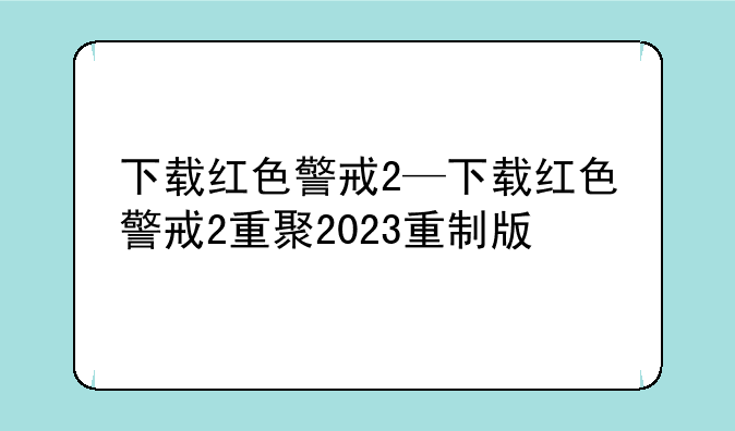 下载红色警戒2—下载红色警戒2重聚2023重制版