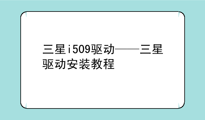 三星i509驱动——三星驱动安装教程